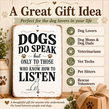 Load image into Gallery viewer, A rustic decorative sign with the text 'DOGS DO SPEAK but ONLY TO THOSE WHO KNOW HOW TO LISTEN' and a small dog illustration, shown in a styled gift scene with a wrapped box, plants, and a side panel listing dog-loving groups such as dog lovers, veterinarians, and rescue volunteers.
